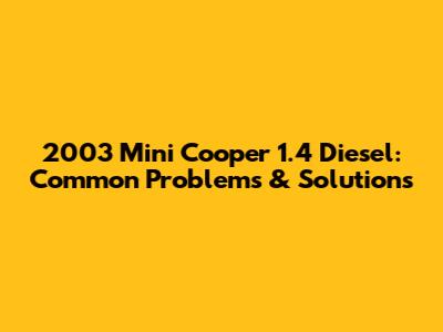 2003 Mini Cooper 1.4 Diesel: Common Problems & Solutions