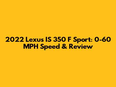 2022 Lexus IS 350 F Sport: 0-60 MPH Speed & Review