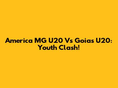 America MG U20 Vs Goias U20: Youth Clash!