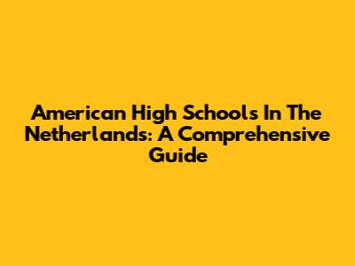 American High Schools In The Netherlands: A Comprehensive Guide