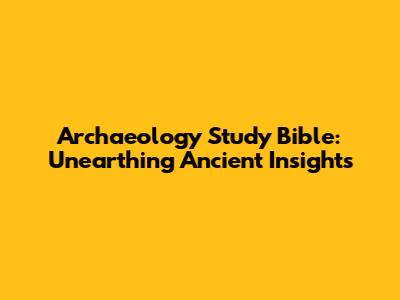 Archaeology Study Bible: Unearthing Ancient Insights