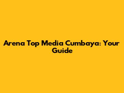 Arena Top Media Cumbaya: Your Guide