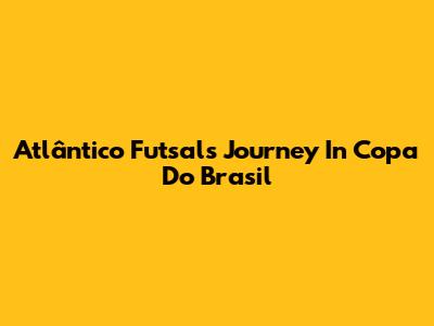 Atlântico Futsal's Journey In Copa Do Brasil