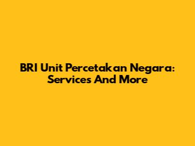 BRI Unit Percetakan Negara: Services And More