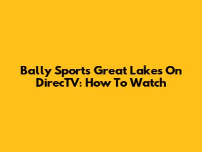Bally Sports Great Lakes On DirecTV: How To Watch