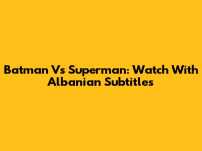 Batman Vs Superman: Watch With Albanian Subtitles