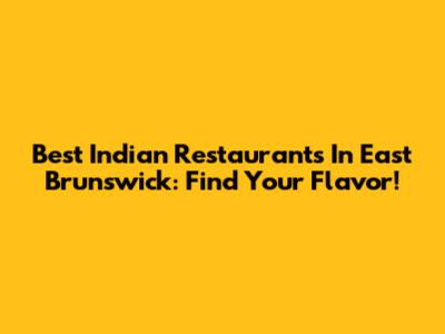 Best Indian Restaurants In East Brunswick: Find Your Flavor!