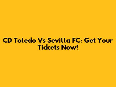 CD Toledo Vs Sevilla FC: Get Your Tickets Now!