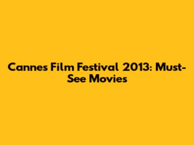 Cannes Film Festival 2013: Must-See Movies