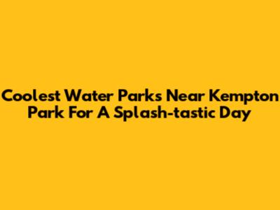 Coolest Water Parks Near Kempton Park For A Splash-tastic Day