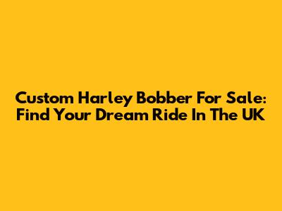Custom Harley Bobber For Sale: Find Your Dream Ride In The UK