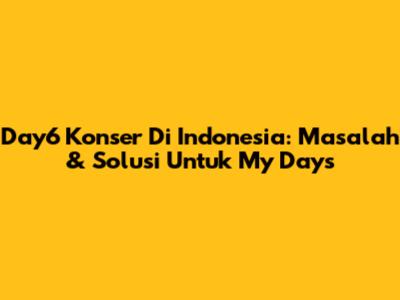 Day6 Konser Di Indonesia: Masalah & Solusi Untuk My Days