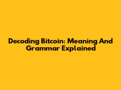 Decoding Bitcoin: Meaning And Grammar Explained