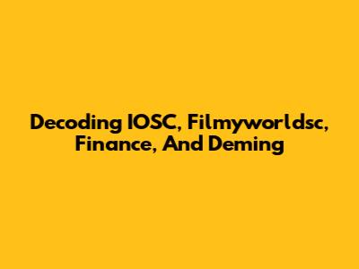 Decoding IOSC, Filmyworldsc, Finance, And Deming