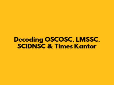 Decoding OSCOSC, LMSSC, SCIDNSC & Times Kantor