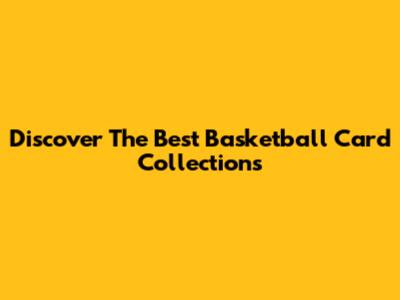 Discover The Best Basketball Card Collections