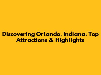 Discovering Orlando, Indiana: Top Attractions & Highlights