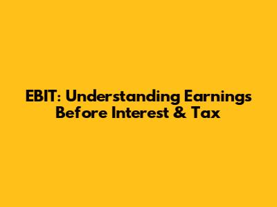 EBIT: Understanding Earnings Before Interest & Tax