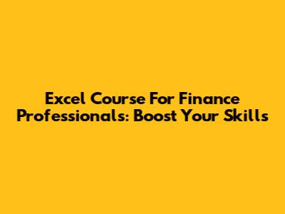 Excel Course For Finance Professionals: Boost Your Skills