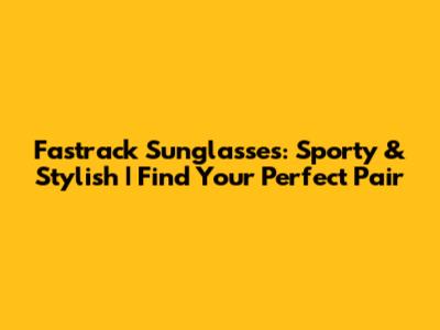 Fastrack Sunglasses: Sporty & Stylish | Find Your Perfect Pair