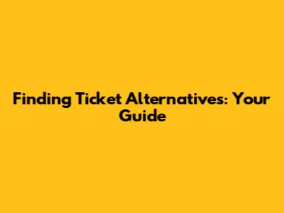 Finding Ticket Alternatives: Your Guide