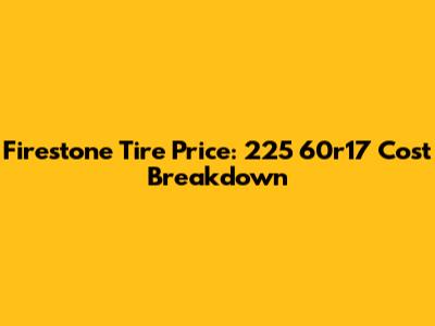 Firestone Tire Price: 225 60r17 Cost Breakdown
