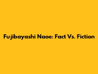 Fujibayashi Naoe: Fact Vs. Fiction