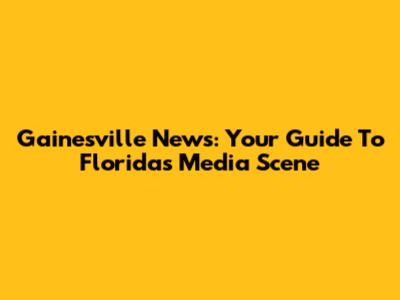 Gainesville News: Your Guide To Florida's Media Scene