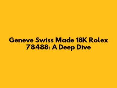Geneve Swiss Made 18K Rolex 78488: A Deep Dive