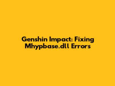 Genshin Impact: Fixing Mhypbase.dll Errors