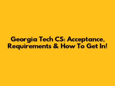 Georgia Tech CS: Acceptance, Requirements & How To Get In!