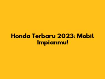 Honda Terbaru 2023: Mobil Impianmu!