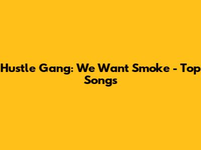 Hustle Gang: We Want Smoke - Top Songs