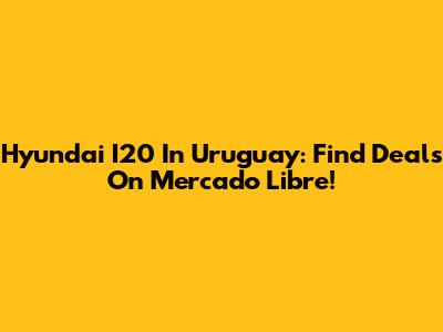 Hyundai I20 In Uruguay: Find Deals On Mercado Libre!
