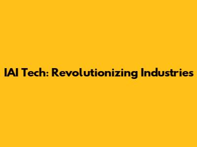 IAI Tech: Revolutionizing Industries