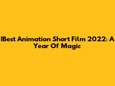 IBest Animation Short Film 2022: A Year Of Magic