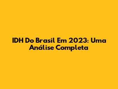 IDH Do Brasil Em 2023: Uma Análise Completa
