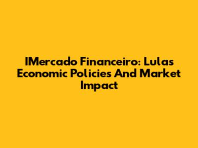 IMercado Financeiro: Lula's Economic Policies And Market Impact