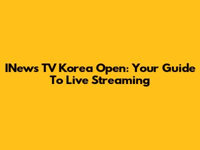 INews TV Korea Open: Your Guide To Live Streaming