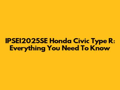 IPSEI2025SE Honda Civic Type R: Everything You Need To Know