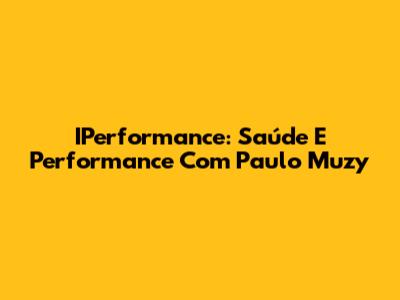 IPerformance: Saúde E Performance Com Paulo Muzy