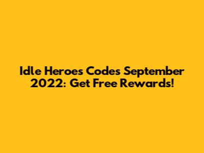 Idle Heroes Codes September 2022: Get Free Rewards!