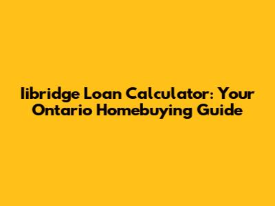 Iibridge Loan Calculator: Your Ontario Homebuying Guide