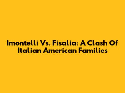 Imontelli Vs. Fisalia: A Clash Of Italian American Families
