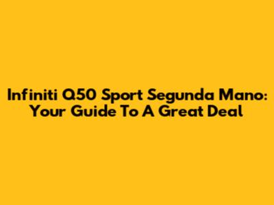 Infiniti Q50 Sport Segunda Mano: Your Guide To A Great Deal