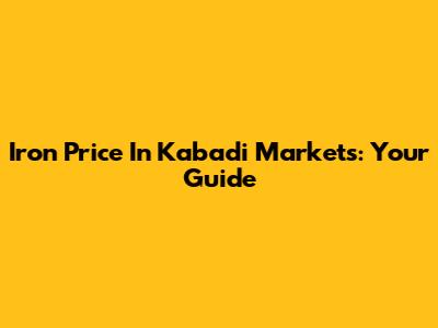 Iron Price In Kabadi Markets: Your Guide
