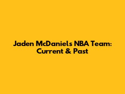 Jaden McDaniels' NBA Team: Current & Past