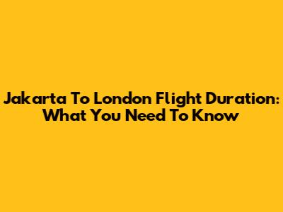 Jakarta To London Flight Duration: What You Need To Know