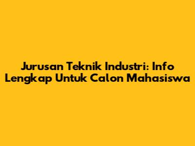 Jurusan Teknik Industri: Info Lengkap Untuk Calon Mahasiswa