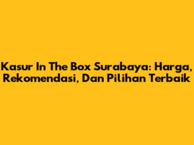 Kasur In The Box Surabaya: Harga, Rekomendasi, Dan Pilihan Terbaik
